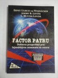 FACTOR PATRU * Dublarea prosperitatii prin injumatatirea consumului de resurse - Ernst Ulrich von Weizsacker * Amory B. Lovins * L. Hunter