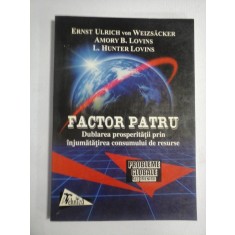 FACTOR PATRU * Dublarea prosperitatii prin injumatatirea consumului de resurse - Ernst Ulrich von Weizsacker * Amory B. Lovins * L. Hunter