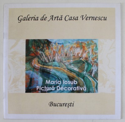 MARIA IOSUB , PICTURA DECORATIVA , CATALOG DE EXPOZITIE , GALERIA DE ARTA CASA VERNESCU , 2006 foto
