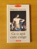 Marguerite Yourcenar - Ca o apă care curge