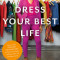 Dress Your Best Life: How Fashion Psychology Can Help You Take Your Look -- And Your Life -- To the Next Level