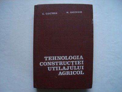Tehnologia constructiei utilajului agricol - C. Ciocirdia, M. Gheorghe foto