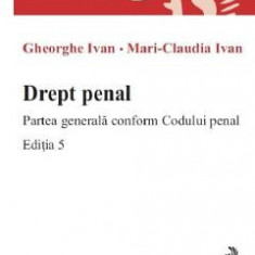 Drept penal. Partea generala conform Codului penal Ed.5 - Gheorghe Ivan, Mari-Claudia Ivan