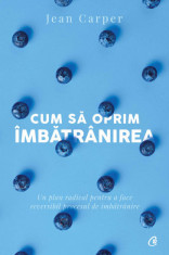 Cum sa oprim imbatranirea. Un plan radical pentru a face reversibil procesul de imbatranire. Editia a V-a - Jean Carper foto