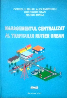 MANAGEMENTUL CENTRALIZAT AL TRAFICULUI RUTIER URBAN - CORNELIU M. ALEXANDRESCU foto