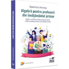 Algebra pentru profesorii din invatamantul primar - Diana Rodica Munteanu, ed 2023