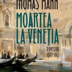Moartea La Venetia.Povestiri I,1893-1912, Thomas Mann - Editura Humanitas Fiction