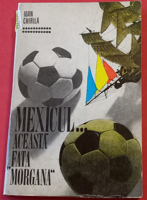 Carte fotbal - MEXICUL...Aceasta Fata &amp;quot;MORGANA&amp;quot; de Ioan Chirila foto