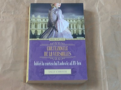 SALLY CHRISTIE - CURTEZANELE DE LA VERSAILLES Iubiri la curtea lui Ludovic al XV-lea foto
