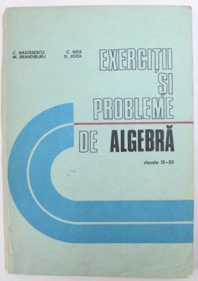 EXERCITII SI PROBLEME DE ALGEBRA , CLASELE IX - XII de C. NASTASESCU ..D . JOITA , 1992 foto
