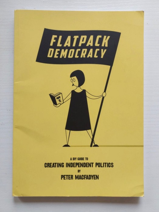 Peter Macfadyen - Flatpack Democracy , Creating Independent Politics Frome UK