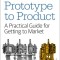Prototype to Product: A Practical Guide for Getting to Market