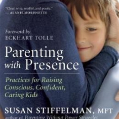 Parenting with Presence: Practices for Raising Conscious, Confident, Caring Kids