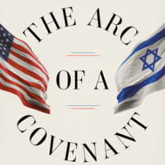 The Arc of a Covenant: The United States, Israel, and the Fate of the Jewish People