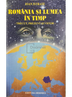 Ioan Istrate - Rom&amp;acirc;nia și lumea &amp;icirc;n timp. Trecut, prezent și viitor (editia 1999) foto