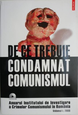 De ce trebuie condamnat comunismul. Anuarul Institutului de Investigare a Crimelor Comunismului in Romania, vol. I, 2006 (lipsa CD) foto