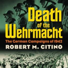 Death of the Wehrmacht: The German Campaigns of 1942