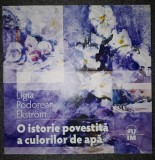 Ligia Podorean-Ekstrom - O istorie povestită a culorilor de apă - Album Artă, Editura Universitară Ion Mincu, 2009