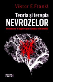 Teoria si terapia nevrozelor. Introducere in logoterapie si analiza existentiala - Viktor E. Frankl