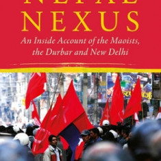 The Nepal Nexus: An Inside Account of the Maoists, the Durbar and New Delhi