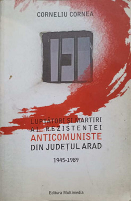LUPTATORI SI MARTIRI AI REZISTENTEI ANTICOMUNISTE DIN JUDETUL ARAD 1945-1989-CORNELIU CORNEA-246358 foto