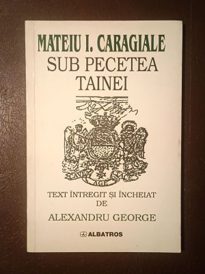 Mateiu I. Caragiale - Sub pecetea tainei (text &amp;icirc;ntregit și &amp;icirc;ncheiat de Alexandru George) foto