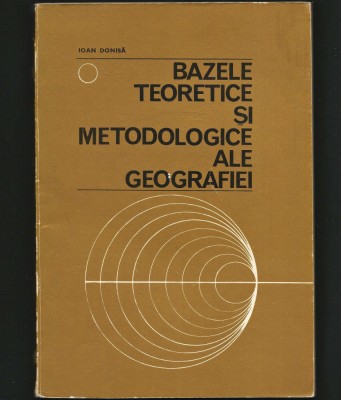 BAZELE TEORETICE ȘI METODOLOGICE ALE GEOGRAFIEI - IOAN DONISĂ foto