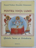 PENTRU VIATA LUMII - SFINTELE TAINE SI ORTODOXIA de PREOTUL PROFESOR ALEXANDER SCHMEMANN , 2012