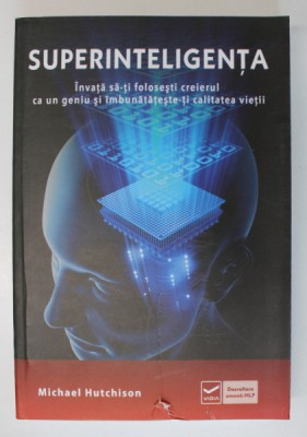 SUPERINTELIGENTA - INVATA SA - TI FOLOSESTI CREIERUL CA UN GENIU SI IMBUNATATESTE- TI CALITATEA VIETII de MICHAEL HUTCHISON , 2014 foto