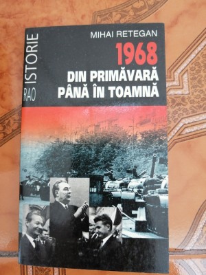 1968. Din primavara pana in toamna &amp;ndash; Mihai Retegan - Editura Rao, 1998 foto