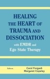 Healing the Heart of Trauma and Dissociation: With EMDR and Ego State Therapy