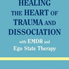 Healing the Heart of Trauma and Dissociation: With EMDR and Ego State Therapy