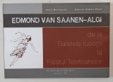 EDMOND VAN SAANEN - ALGI , DE LA BALETELE RUSESTI LA PALATUL TELEFOANELOR de OANA MARINACHE si GABRIEL BADEA - PAUN , 2015 *PREZINTA HALOURI DE APA