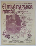 AI MILA , NU PLECA , RAMAI ! , ROMANTA SENTIMENTALA PENTRU VOCE SI PIANO , vesruri de NICU . V. POPOVICI , muzica populara de STELIAN I. MATA , INCEPU