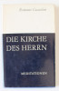 DIE KIRCHE DES HERRN ( BISERICA DOMNULUI ) , MEDITATIONEN von ROMANO GUARDINI , TEXT IN LIMBA GERMANA , 1977,