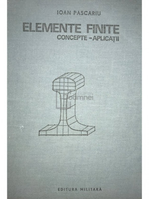 Ioan Pascariu - Elemente finite. Concepte-aplicații (editia 1985) foto