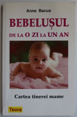 BEBELUSUL DE LA O ZI LA UN AN , CARTEA TINEREI MAME de ANNE BACUS foto