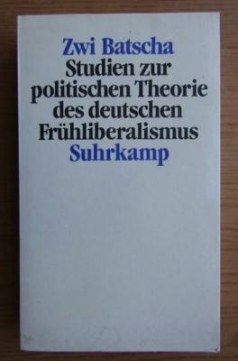 Zwi Batscha - Studien zur politischen Theorie des deutschen Fruhliberalismus foto