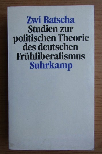 Zwi Batscha - Studien zur politischen Theorie des deutschen Fruhliberalismus