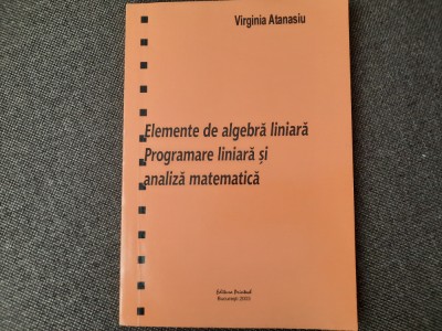 Elemente de algebra liniara . Programare liniara si analiza matematica ATANASIU foto