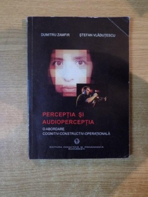 PERCEPTIA SI AUDIOPERCEPTIA , O ABORDARE COGNITIV-CONSTRUCTIV-OPERATIONALA , Bucuresti 2003 foto