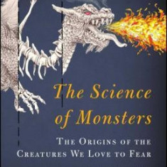 The Science of Monsters: The Origins of the Creatures We Love to Fear