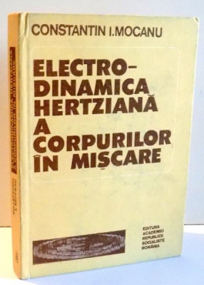 ELECTRO-DINAMICA HERTZIANA A CORPURILOR IN MISCARE de CONSTANTIN I. MOCANU , 1985 foto