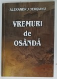 VREMURI DE OSANDA , REVOLUTIA 1848 -1849 DIN PERSPECTIVA UNUI ORASEL ARDELENESC de ALEXANDRU CEUSIANU , EDITIE INTERBELICA , REEDITATA , 2015 , DEDI