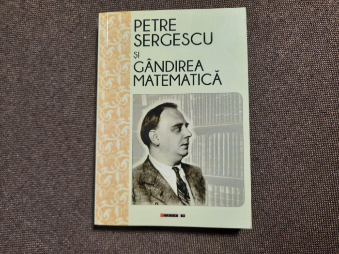 Petre Sergescu si gandirea matematica - Editie ingrijita de Magda Stavinschi
