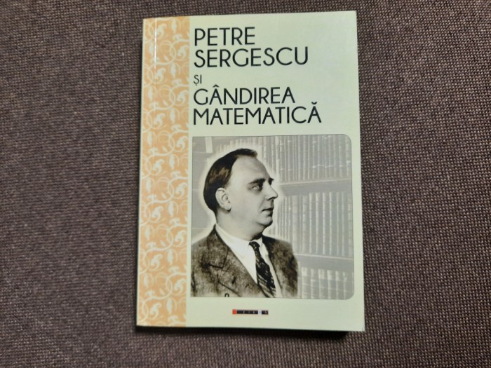 Petre Sergescu si gandirea matematica - Editie ingrijita de Magda Stavinschi