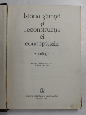 ISTORIA STIINTEI SI RECONSTRUCTIA EI CONCEPTUALA, ANTOLOGIE de ILIE PARVU , 1981 foto