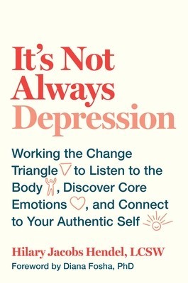 It&amp;#039;s Not Always Depression: Working the Change Triangle to Listen to the Body, Discover Core Emotions, and Connect to Your Authentic Self foto