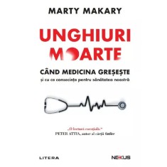 Unghiuri moarte. Cand medicina greseste si cu ce consecinte pentru sanatatea noastra, Marty Makary