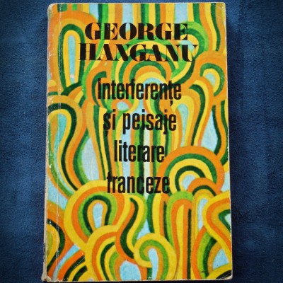 INTERFERENTE SI PEISAJE LITERARE FRANCEZE - GEORGE HANGANU foto